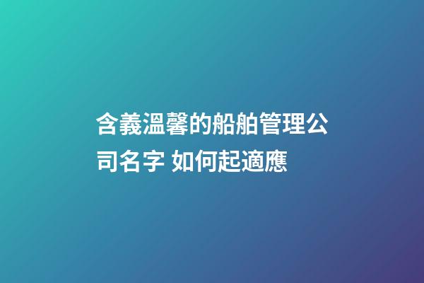 含義溫馨的船舶管理公司名字 如何起適應-第1張-公司起名-玄機派